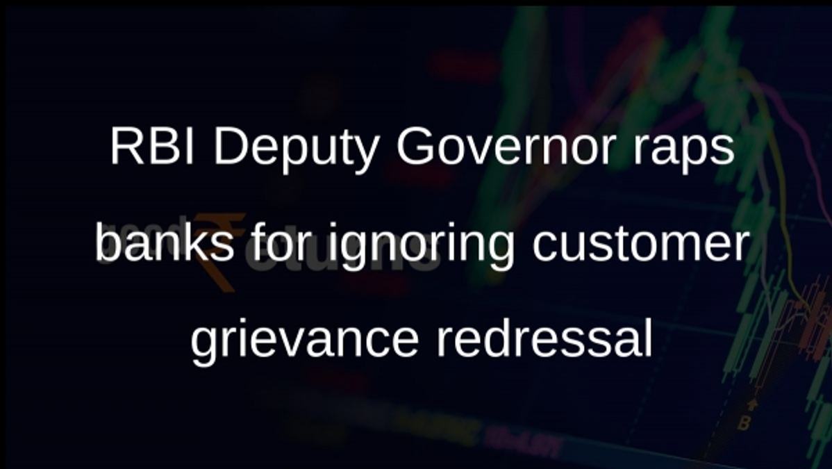 RBI Deputy Governor raps banks for ignoring customer grievance redressal