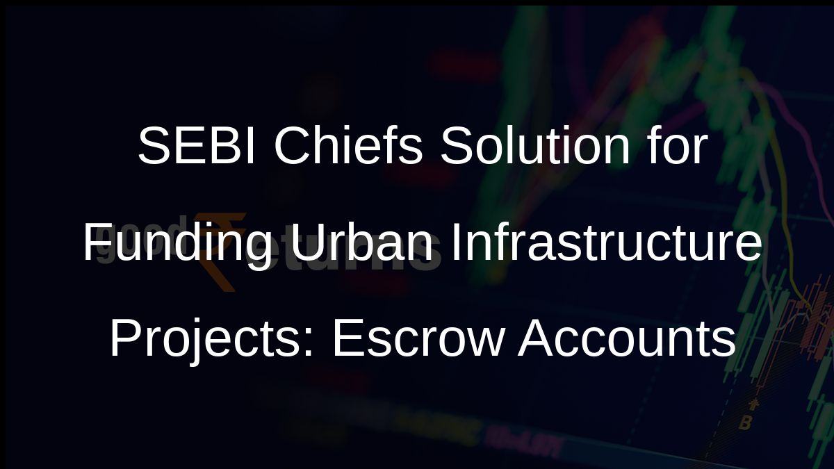 SEBI Chiefs Solution for Funding Urban Infrastructure Projects: Escrow Accounts