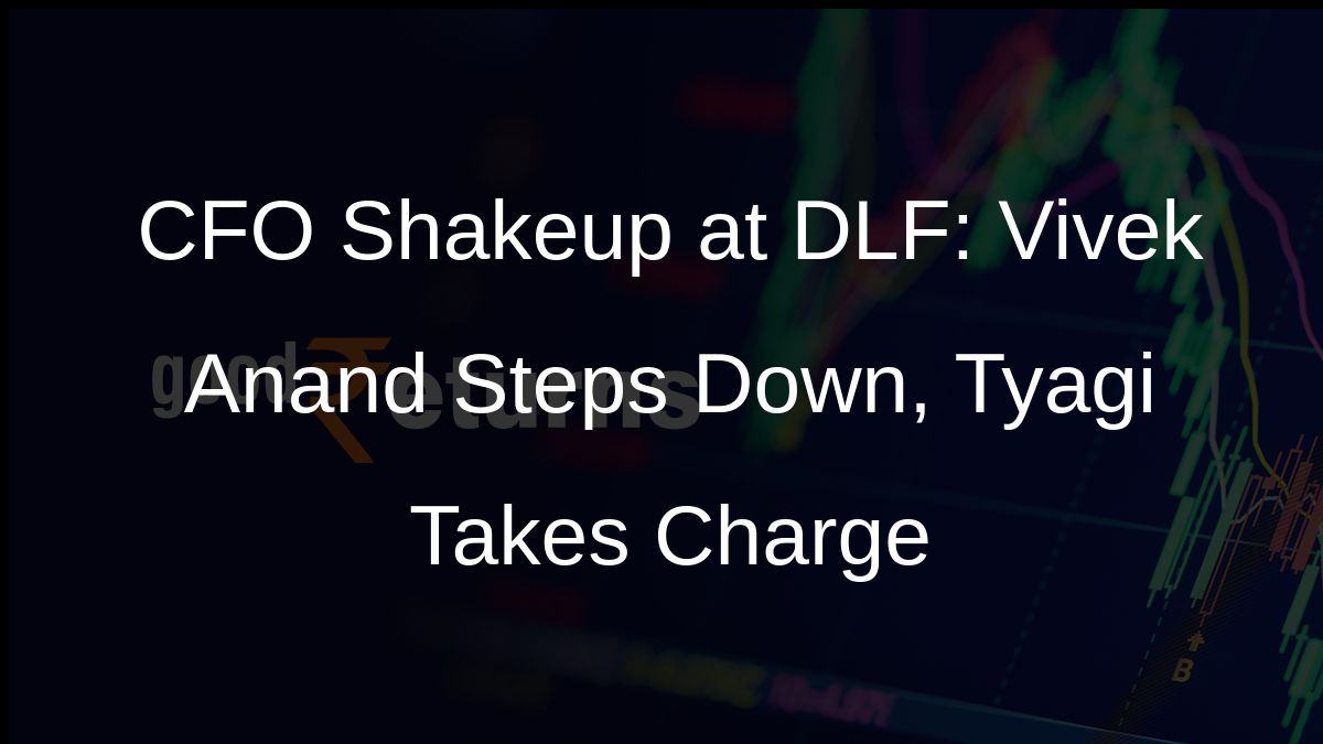 CFO Shakeup at DLF: Vivek Anand Steps Down, Tyagi Takes Charge