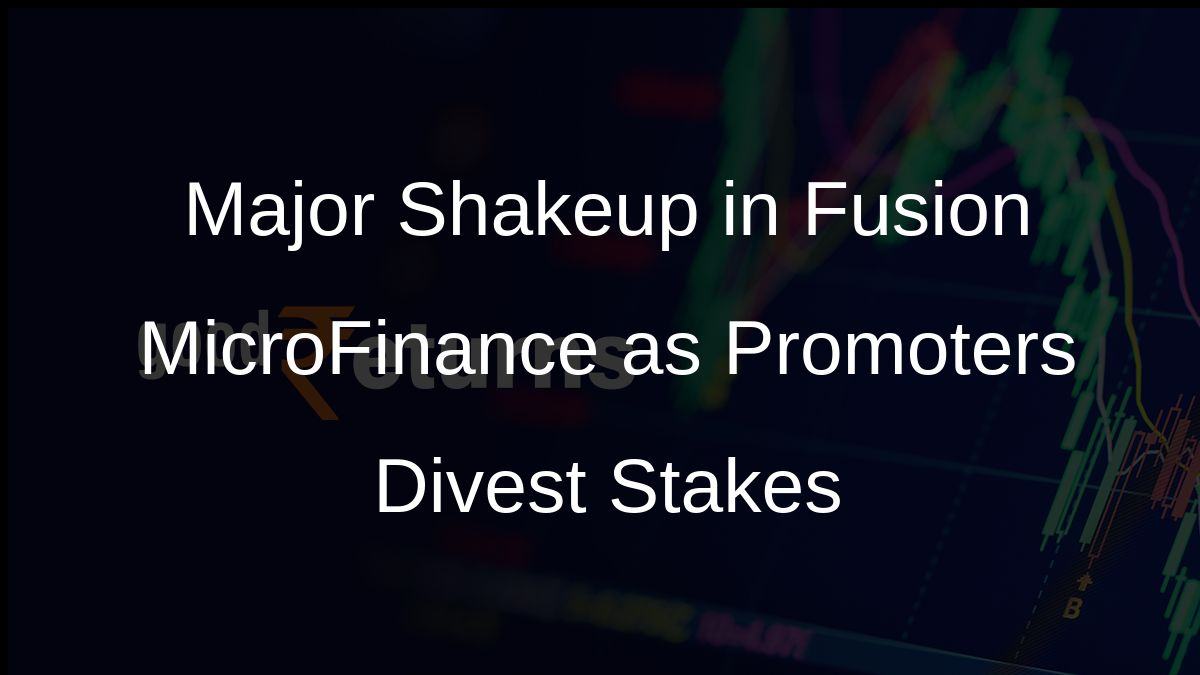 Major Shakeup in Fusion MicroFinance as Promoters Divest Stakes