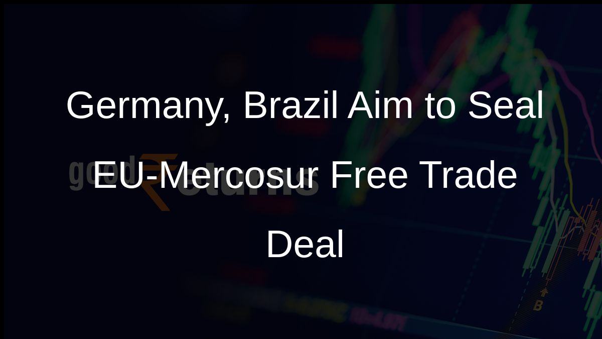Germany, Brazil Aim to Seal EU-Mercosur Free Trade Deal