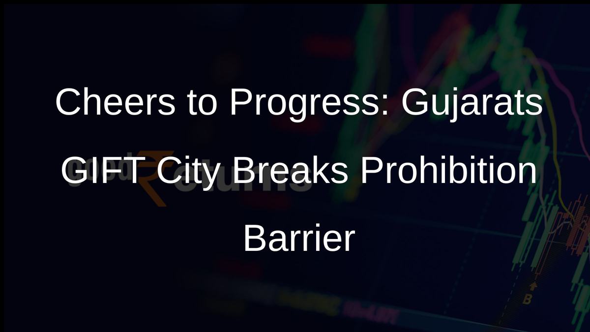 Cheers to Progress: Gujarats GIFT City Breaks Prohibition Barrier