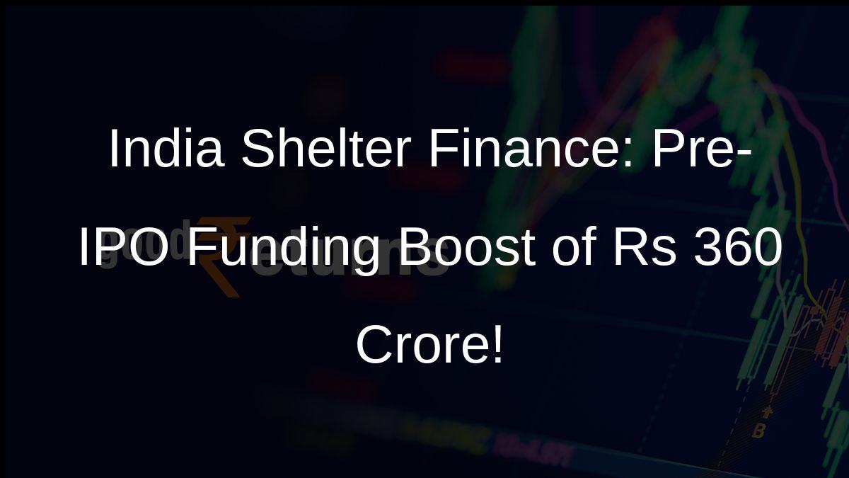 India Shelter Finance: Pre-IPO Funding Boost of Rs 360 Crore!