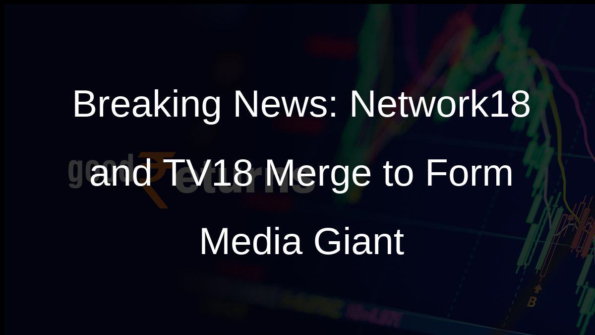 Breaking News: Network18 and TV18 Merge to Form Media Giant