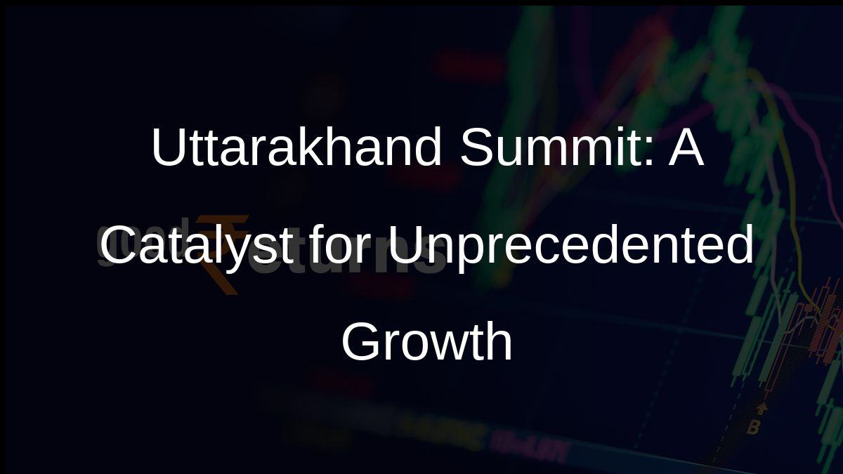 Uttarakhand Summit: A Catalyst for Unprecedented Growth