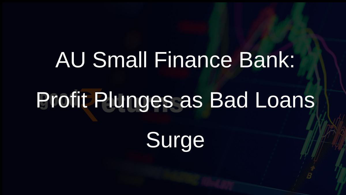 AU Small Finance Bank: Profit Plunges as Bad Loans Surge