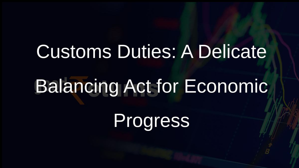 Customs Duties: A Delicate Balancing Act for Economic Progress