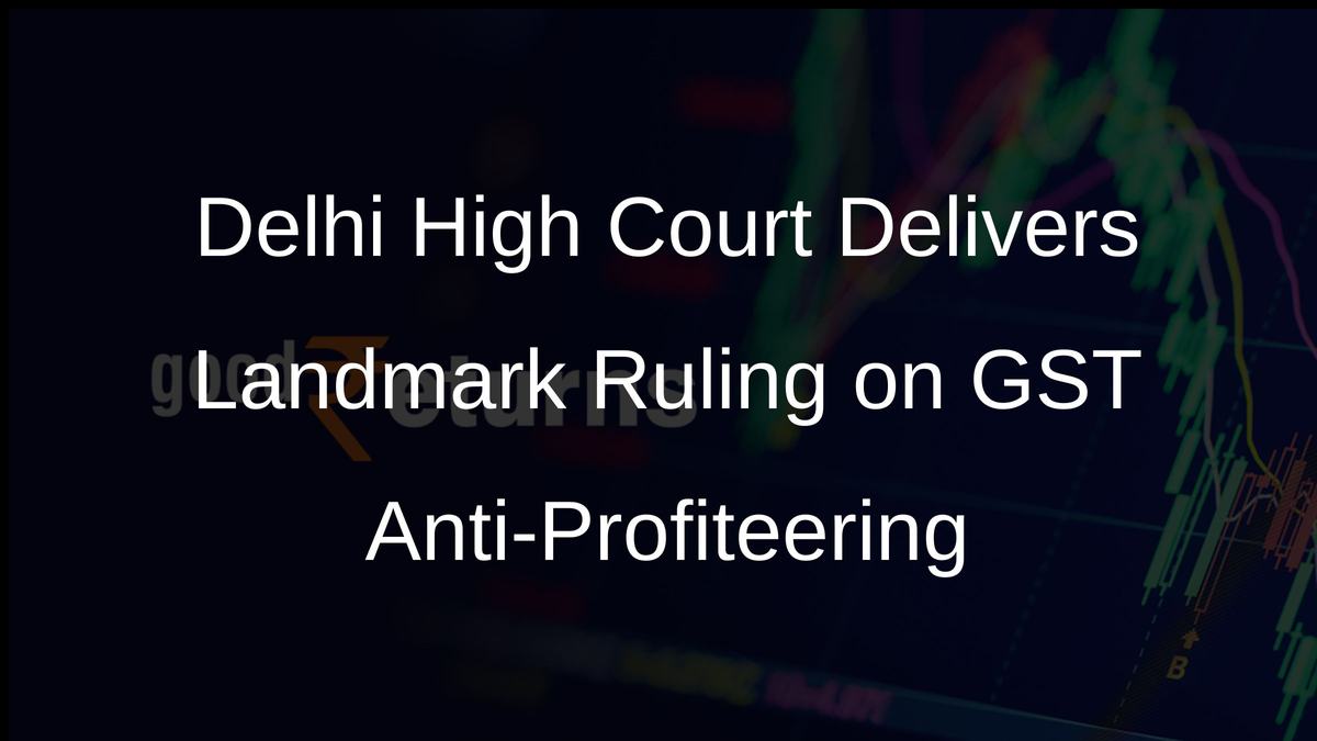 Delhi High Court Delivers Landmark Ruling on GST Anti-Profiteering
