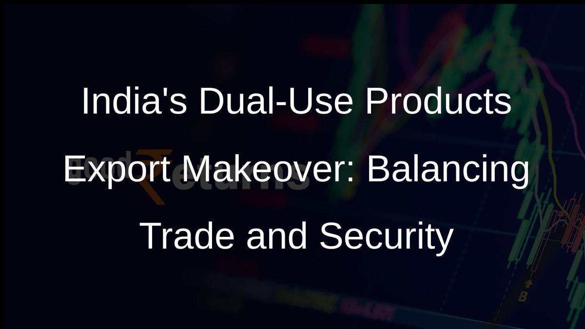Indias Dual-Use Products Export Makeover: Balancing Trade and Security