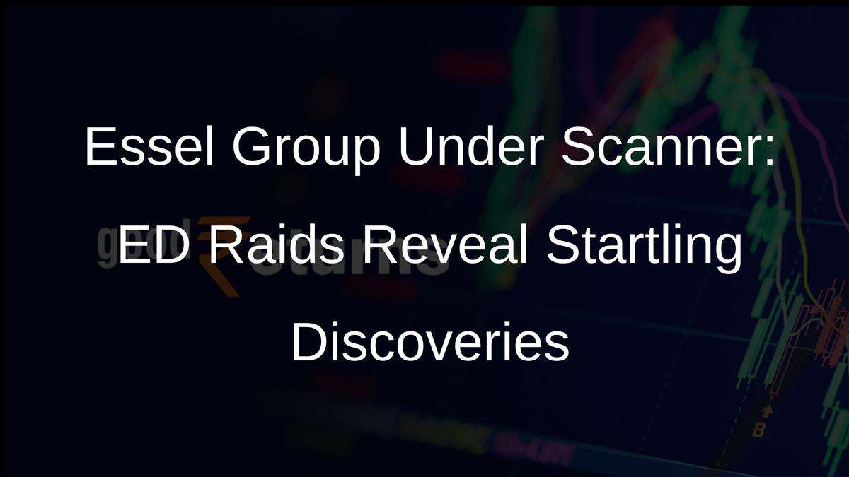 Essel Group Under Scanner: ED Raids Reveal Startling Discoveries