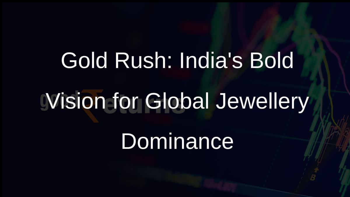 Gold Rush: Indias Bold Vision for Global Jewellery Dominance