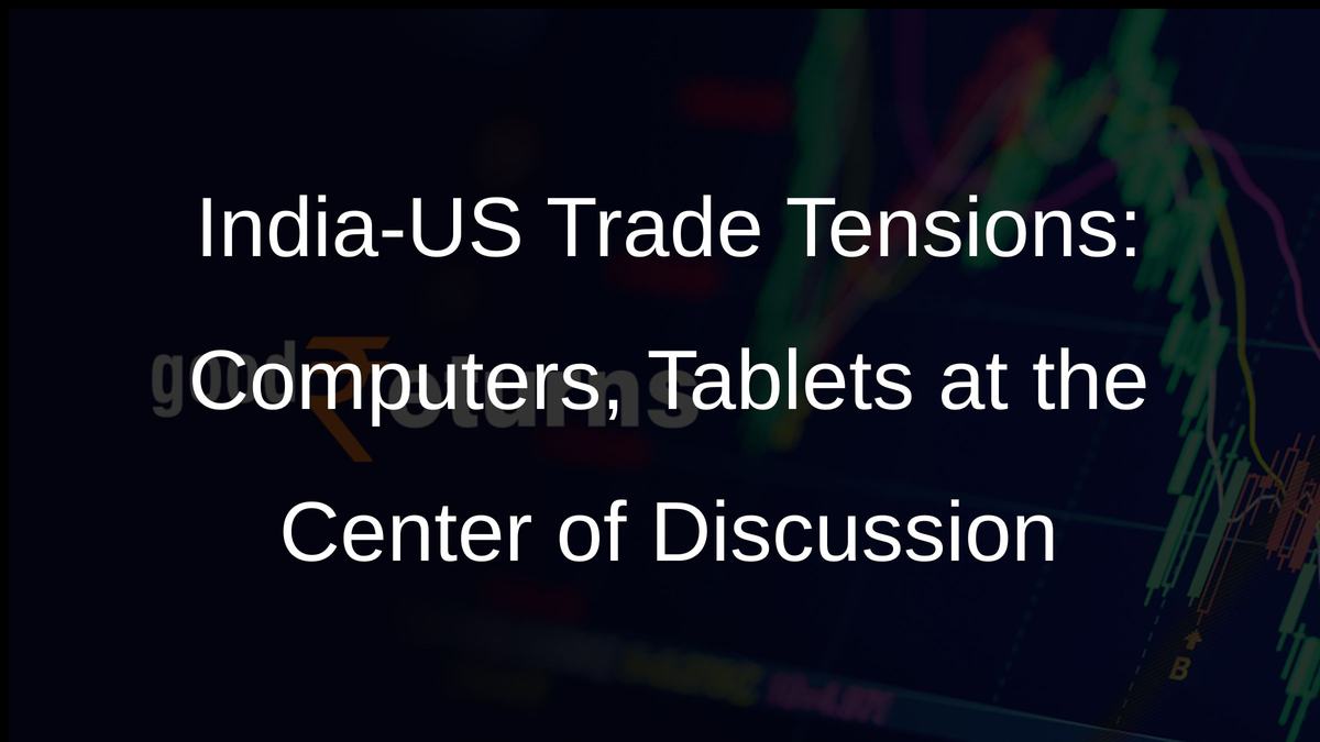 India-US Trade Tensions: Computers, Tablets at the Center of Discussion