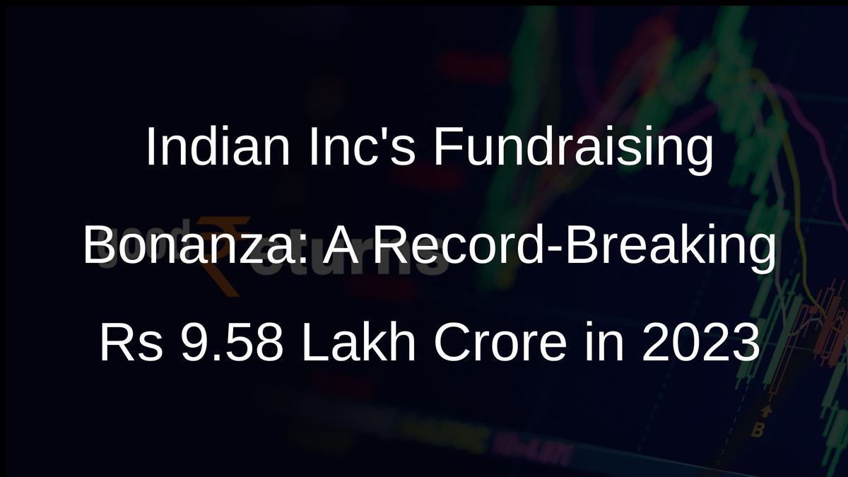 Indian Incs Fundraising Bonanza: A Record-Breaking Rs 9.58 Lakh Crore in 2023