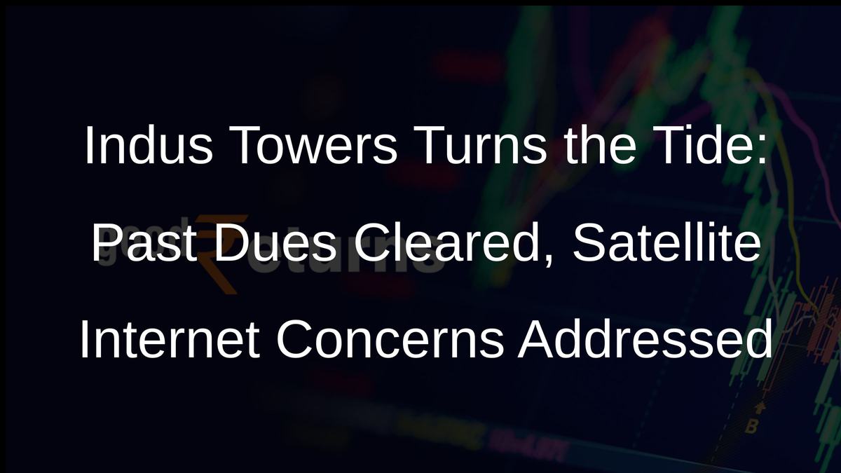 Indus Towers Turns the Tide: Past Dues Cleared, Satellite Internet Concerns Addressed