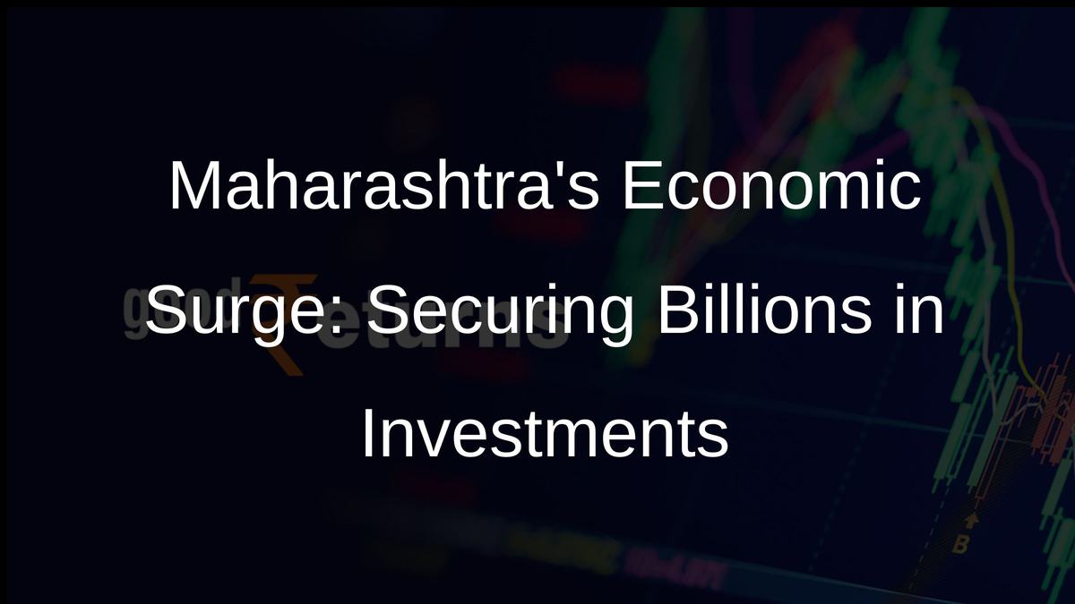 Maharashtras Economic Surge: Securing Billions in Investments