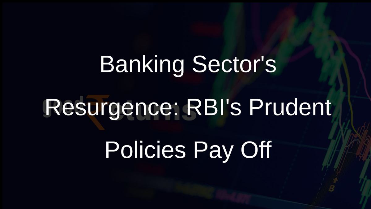 Banking Sectors Resurgence: RBIs Prudent Policies Pay Off