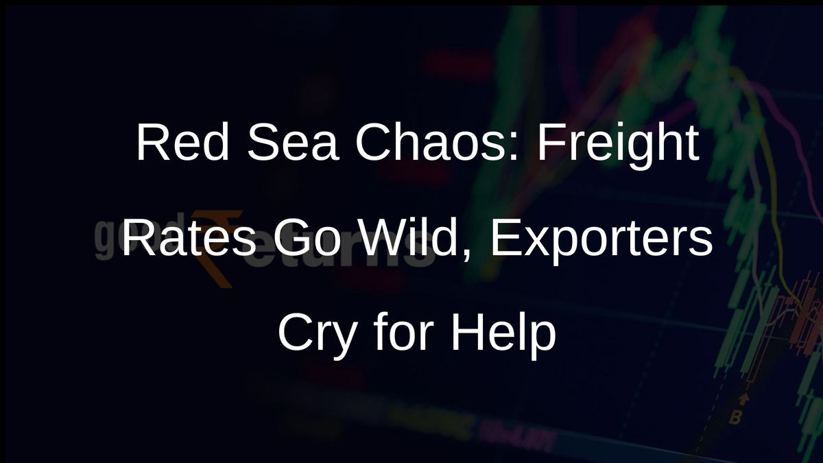 Red Sea Chaos: Freight Rates Go Wild, Exporters Cry for Help