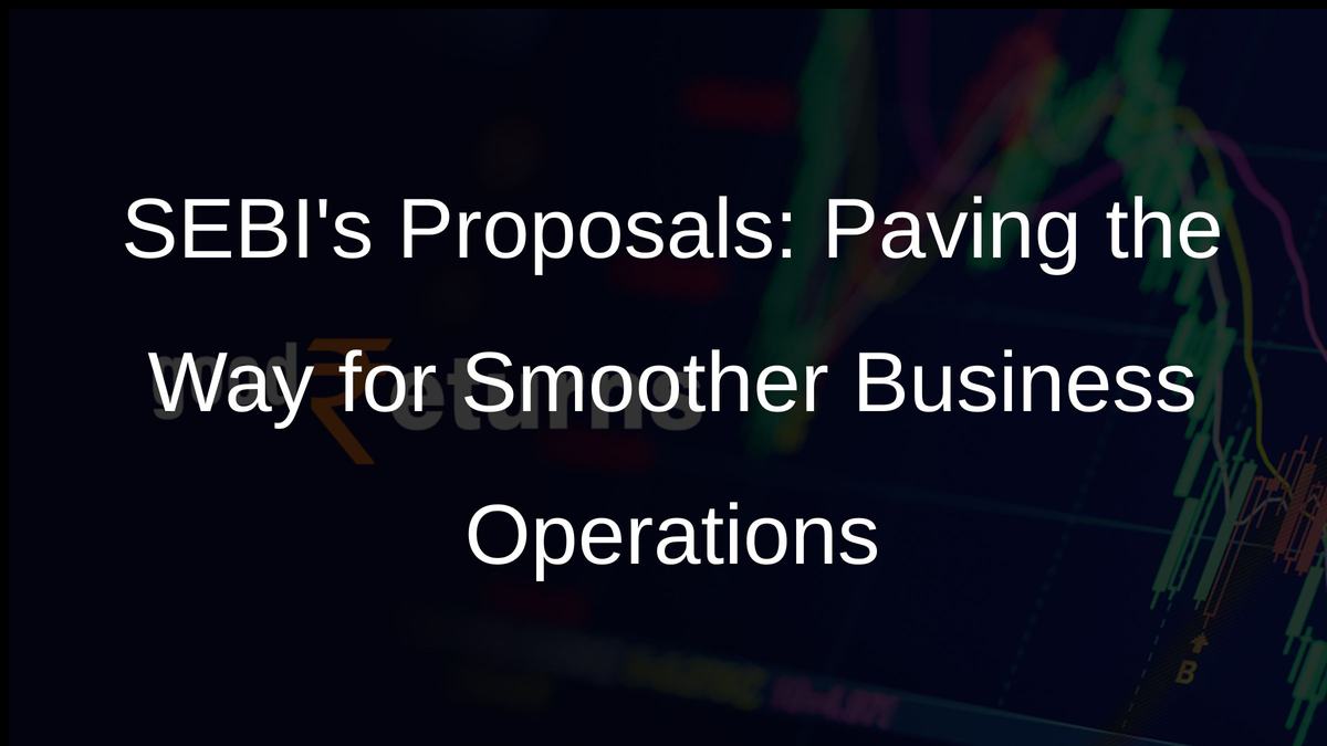 SEBIs Proposals: Paving the Way for Smoother Business Operations