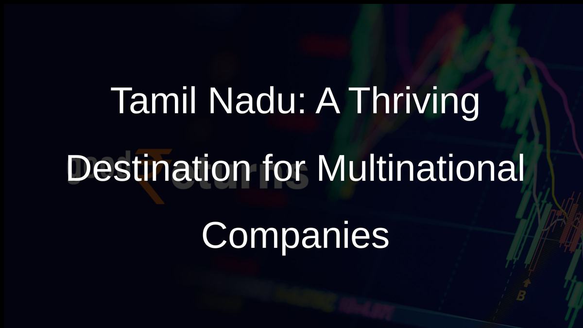 Tamil Nadu: A Thriving Destination for Multinational Companies
