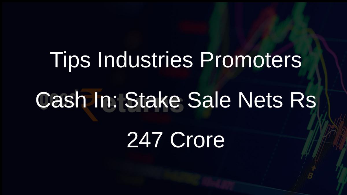 Tips Industries Promoters Cash In: Stake Sale Nets Rs 247 Crore