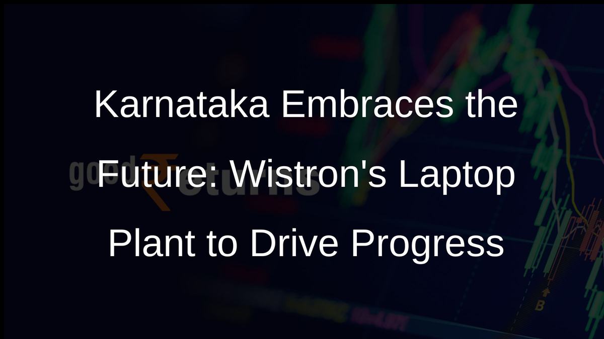 Karnataka Embraces the Future: Wistrons Laptop Plant to Drive Progress