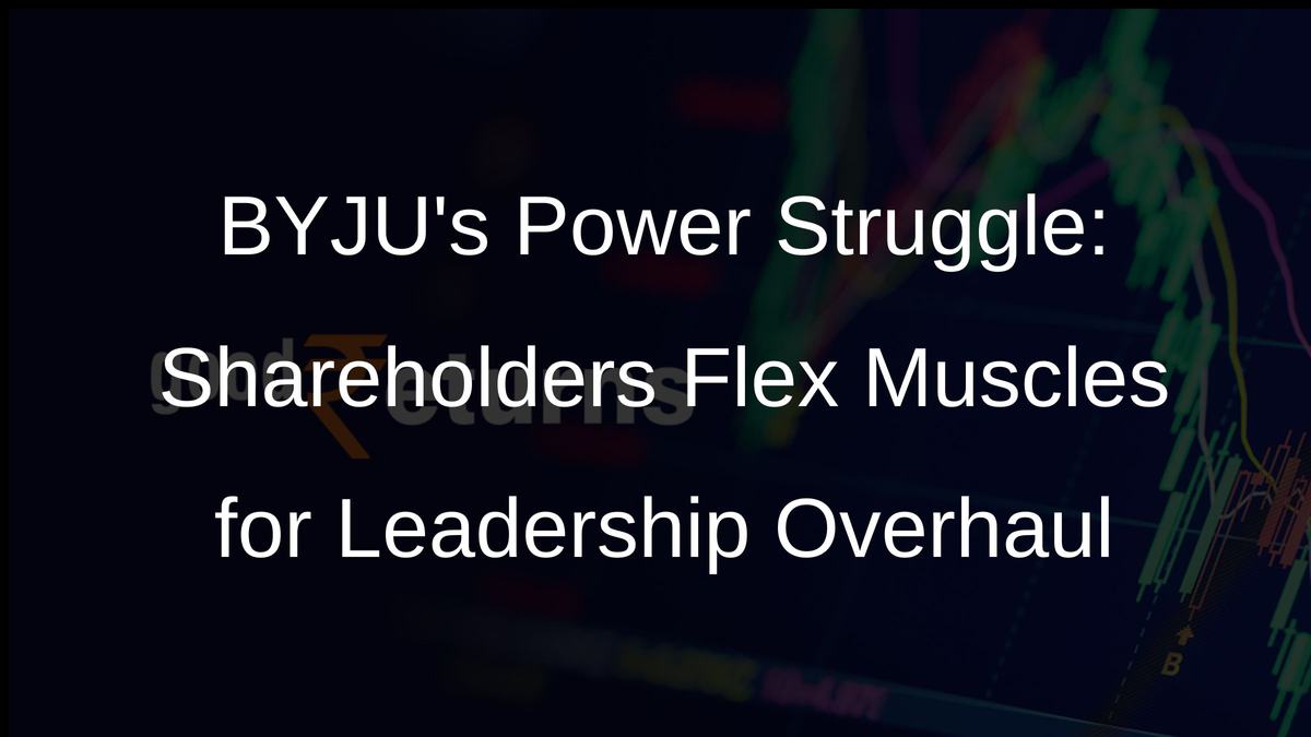 BYJUs Power Struggle: Shareholders Flex Muscles for Leadership Overhaul