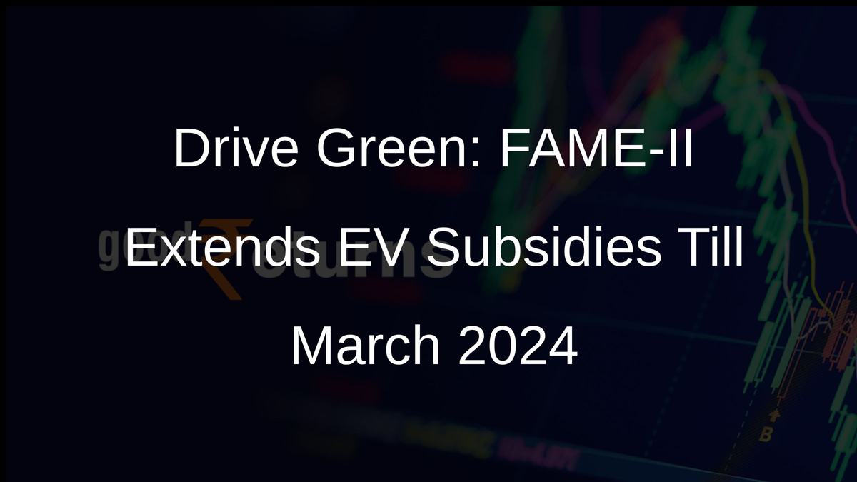 Drive Green: FAME-II Extends EV Subsidies Till March 2024