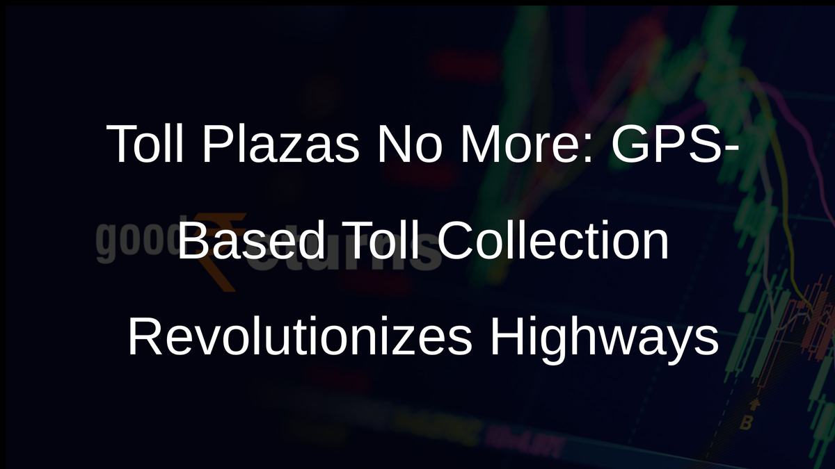 Toll Plazas No More: GPS-Based Toll Collection Revolutionizes Highways