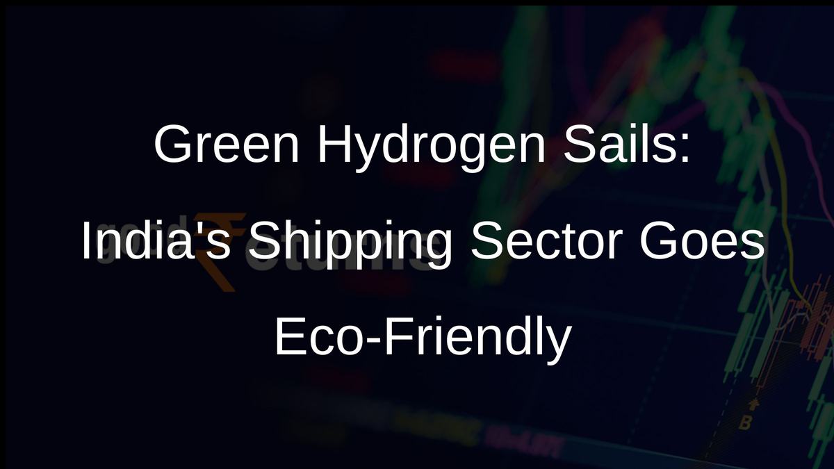 Green Hydrogen Sails: Indias Shipping Sector Goes Eco-Friendly
