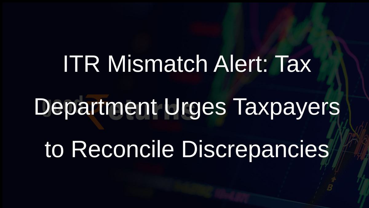 ITR Mismatch Alert: Tax Department Urges Taxpayers to Reconcile Discrepancies