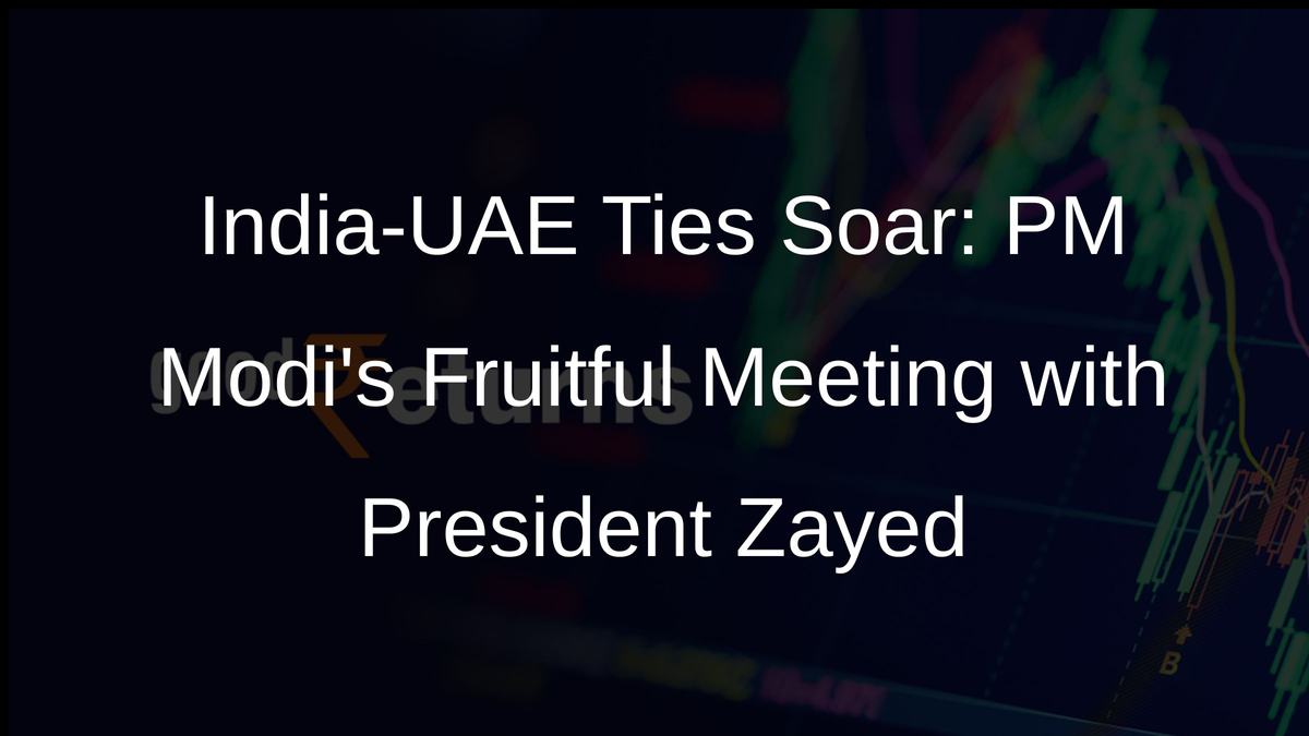 India-UAE Ties Soar: PM Modis Fruitful Meeting with President Zayed