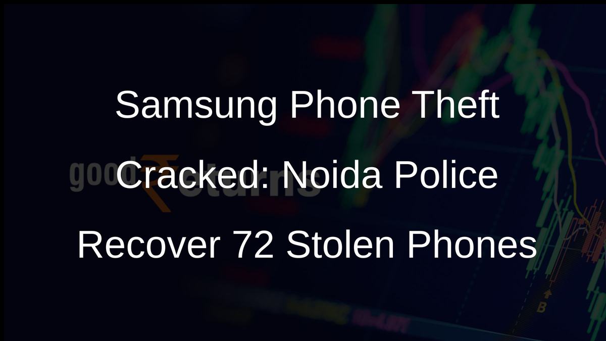 Samsung Phone Theft Cracked: Noida Police Recover 72 Stolen Phones