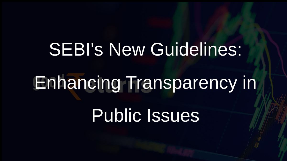 SEBIs New Guidelines: Enhancing Transparency in Public Issues