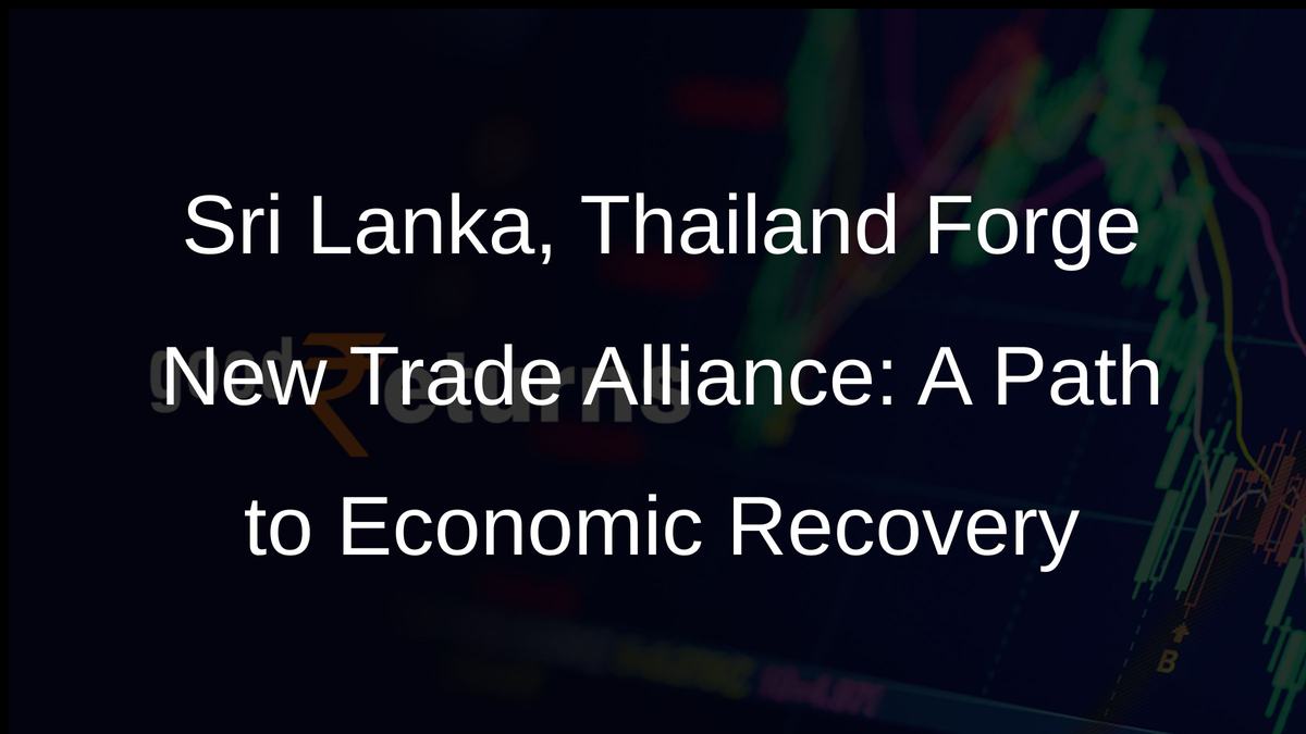 Sri Lanka, Thailand Forge New Trade Alliance: A Path to Economic Recovery