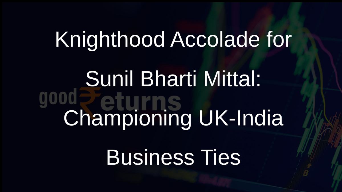 Knighthood Accolade for Sunil Bharti Mittal: Championing UK-India Business Ties