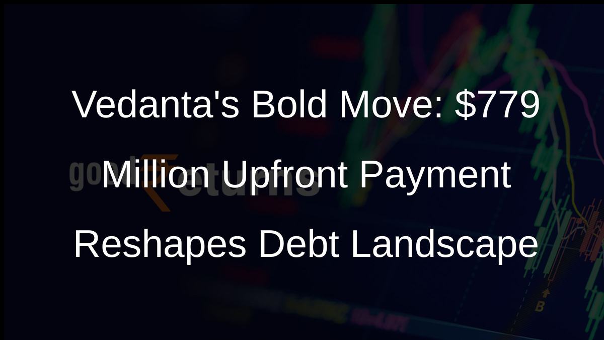 Vedantas Bold Move: $779 Million Upfront Payment Reshapes Debt Landscape
