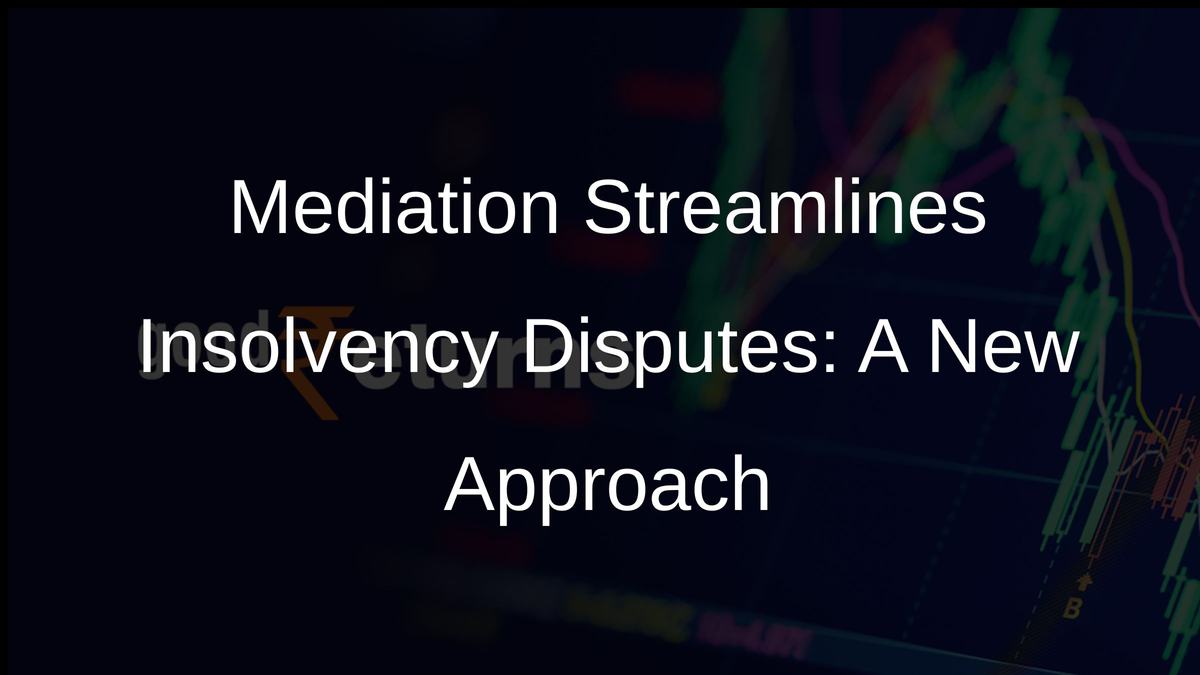 Mediation Streamlines Insolvency Disputes: A New Approach