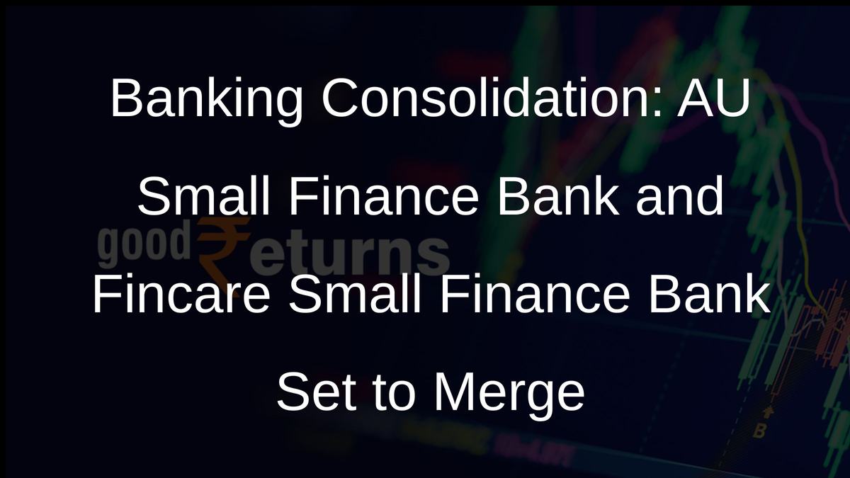 Banking Consolidation: AU Small Finance Bank and Fincare Small Finance Bank Set to Merge