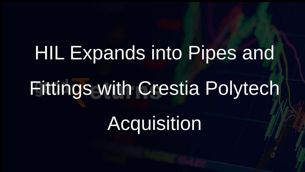 HIL Expands into Pipes and Fittings with Crestia Polytech Acquisition