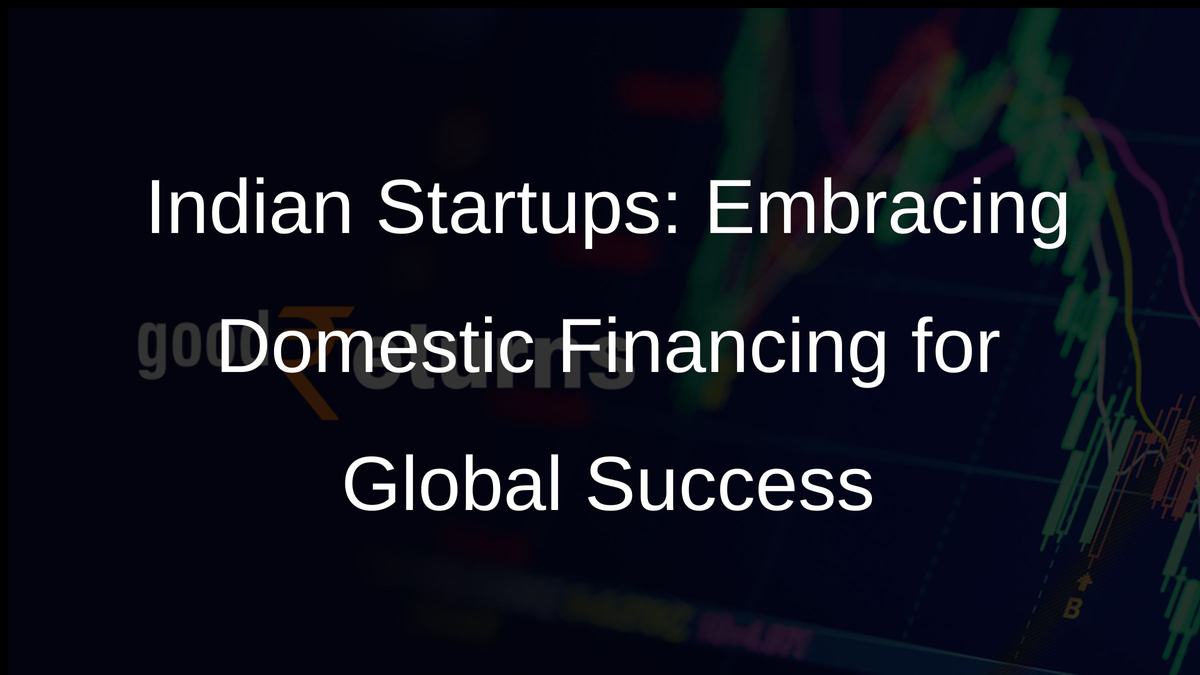 Indian Startups: Embracing Domestic Financing for Global Success
