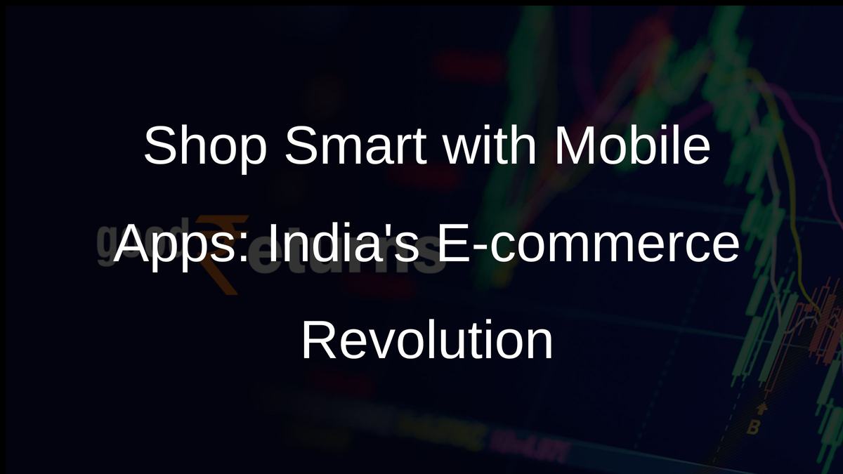 Shop Smart with Mobile Apps: Indias E-commerce Revolution