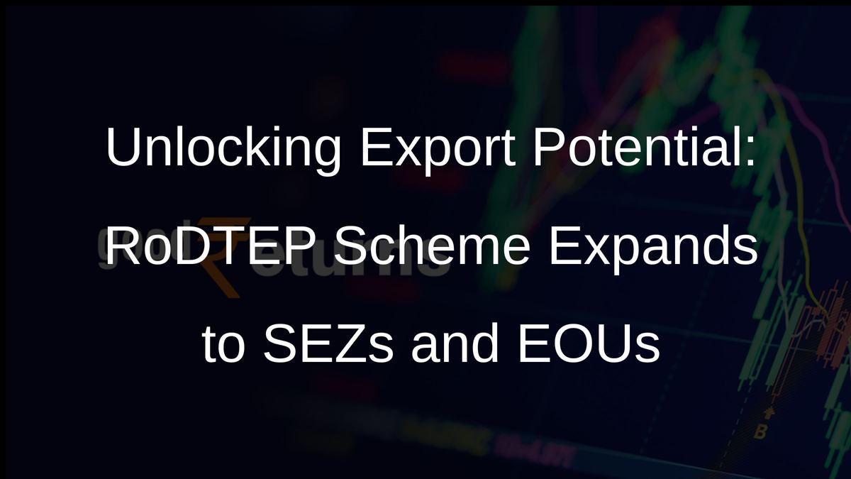 Unlocking Export Potential: RoDTEP Scheme Expands to SEZs and EOUs