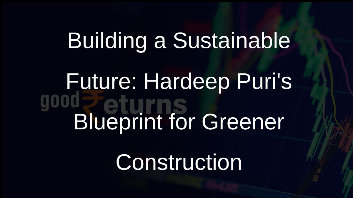 Building a Sustainable Future: Hardeep Puris Blueprint for Greener Construction