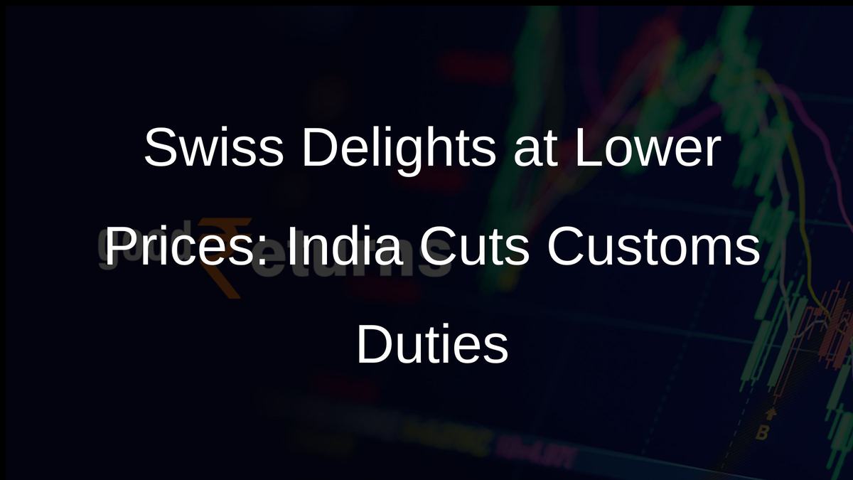 Swiss Delights at Lower Prices: India Cuts Customs Duties