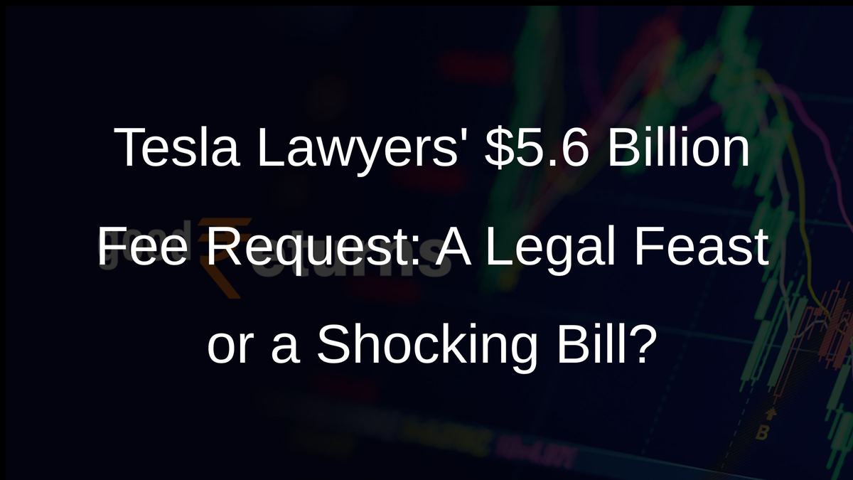 Tesla Lawyers $5.6 Billion Fee Request: A Legal Feast or a Shocking Bill?