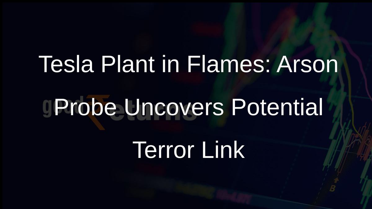 Tesla Plant in Flames: Arson Probe Uncovers Potential Terror Link