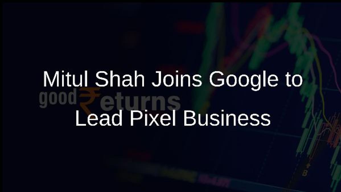 Mitul Shah Joins Google to Lead Pixel Business