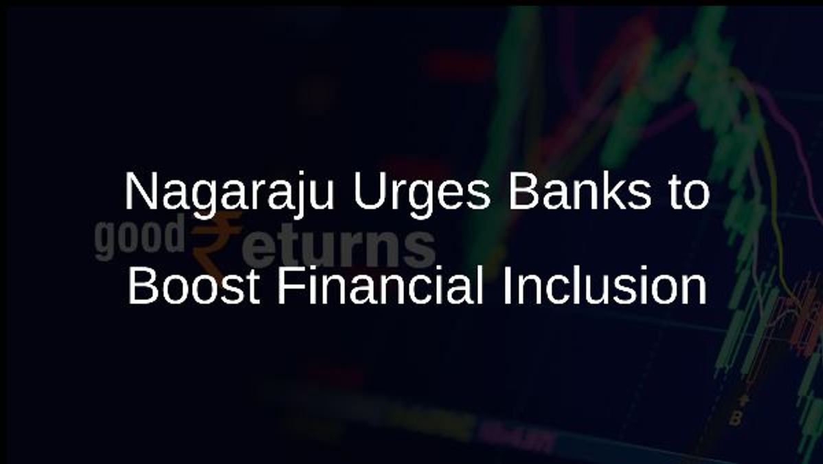 Nagaraju Urges Banks to Boost Financial Inclusion