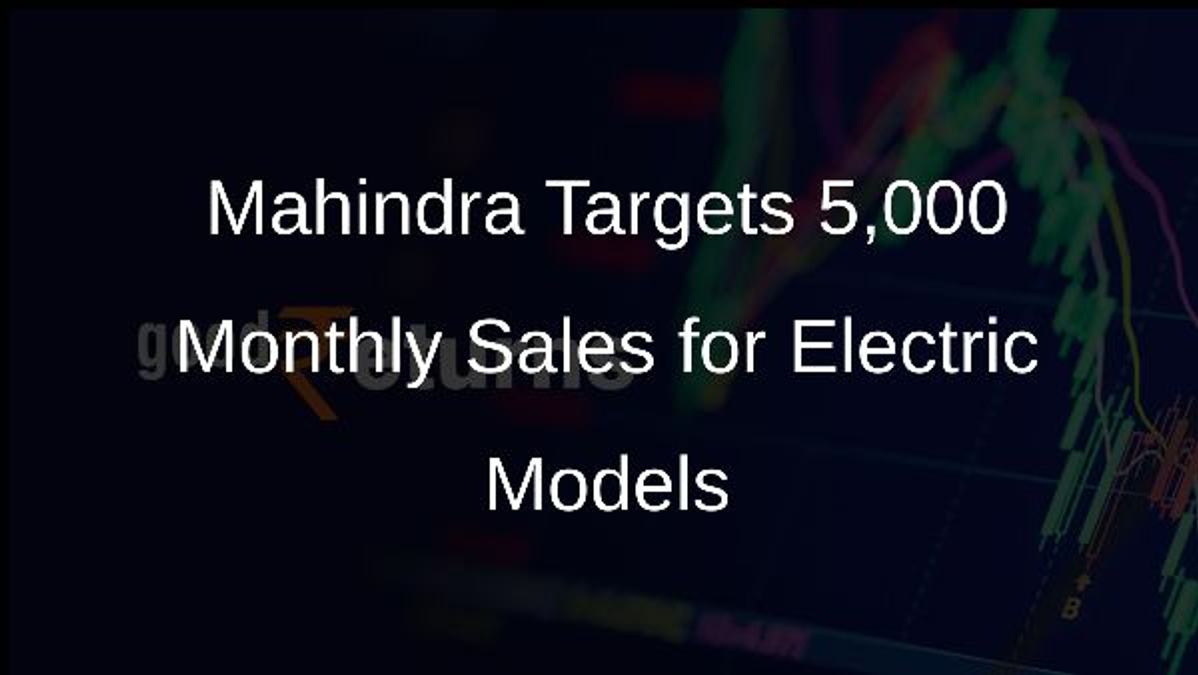 Mahindra Targets 5,000 Monthly Sales for Electric Models
