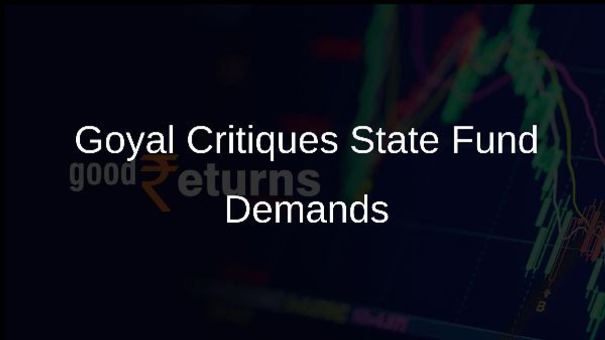 Goyal Critiques State Fund Demands